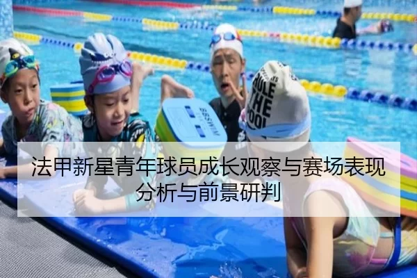 法甲新星青年球员成长观察与赛场表现分析与前景研判